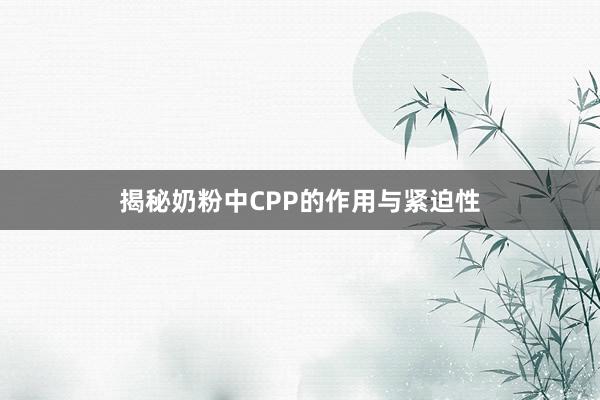 揭秘奶粉中CPP的作用与紧迫性